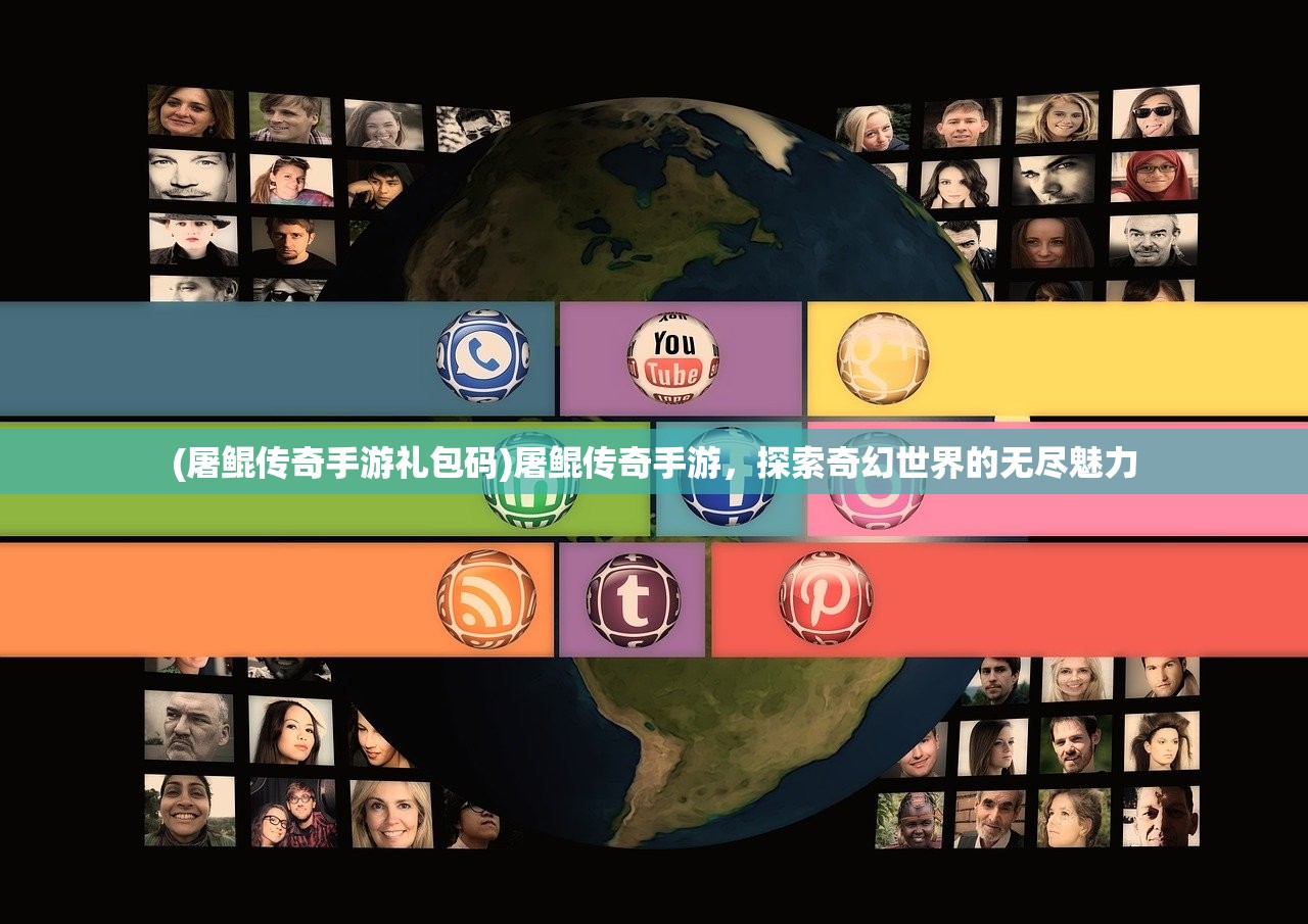 (屠鲲传奇手游礼包码)屠鲲传奇手游，探索奇幻世界的无尽魅力