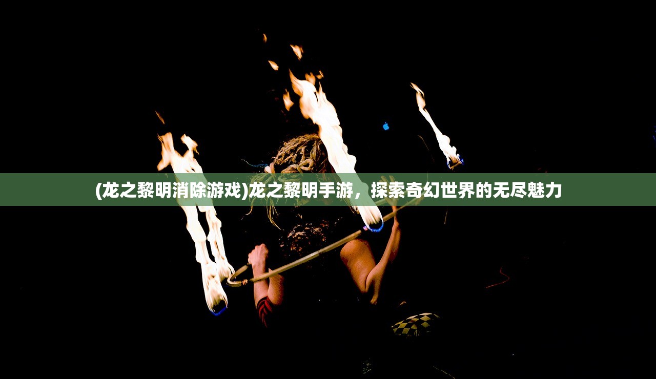 (龙之黎明消除游戏)龙之黎明手游，探索奇幻世界的无尽魅力