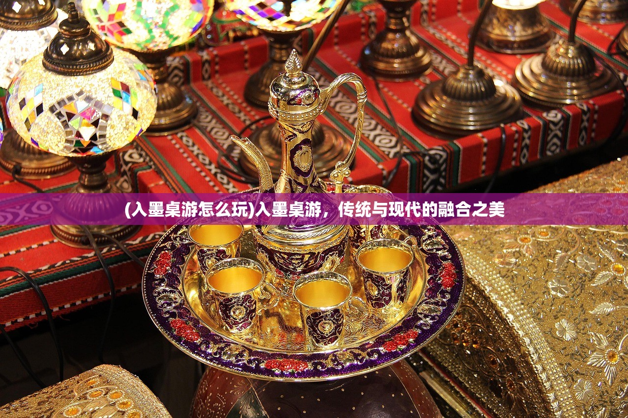 (入墨桌游怎么玩)入墨桌游，传统与现代的融合之美