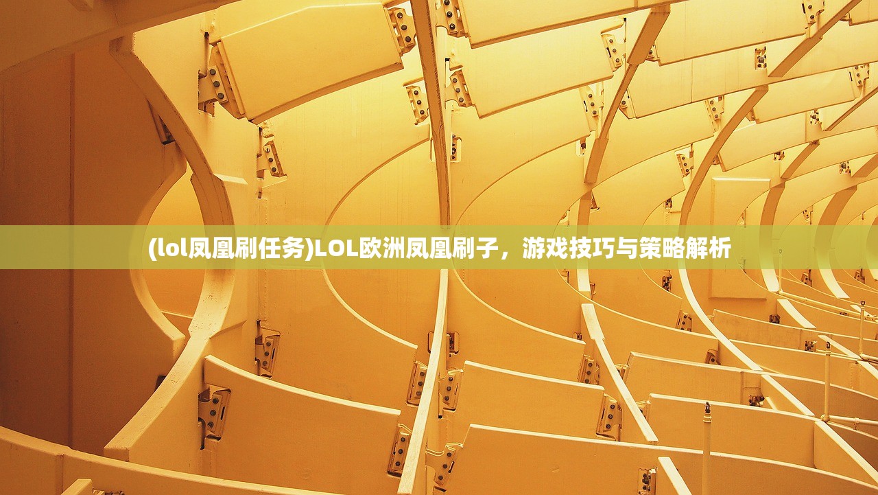 (lol凤凰刷任务)LOL欧洲凤凰刷子，游戏技巧与策略解析