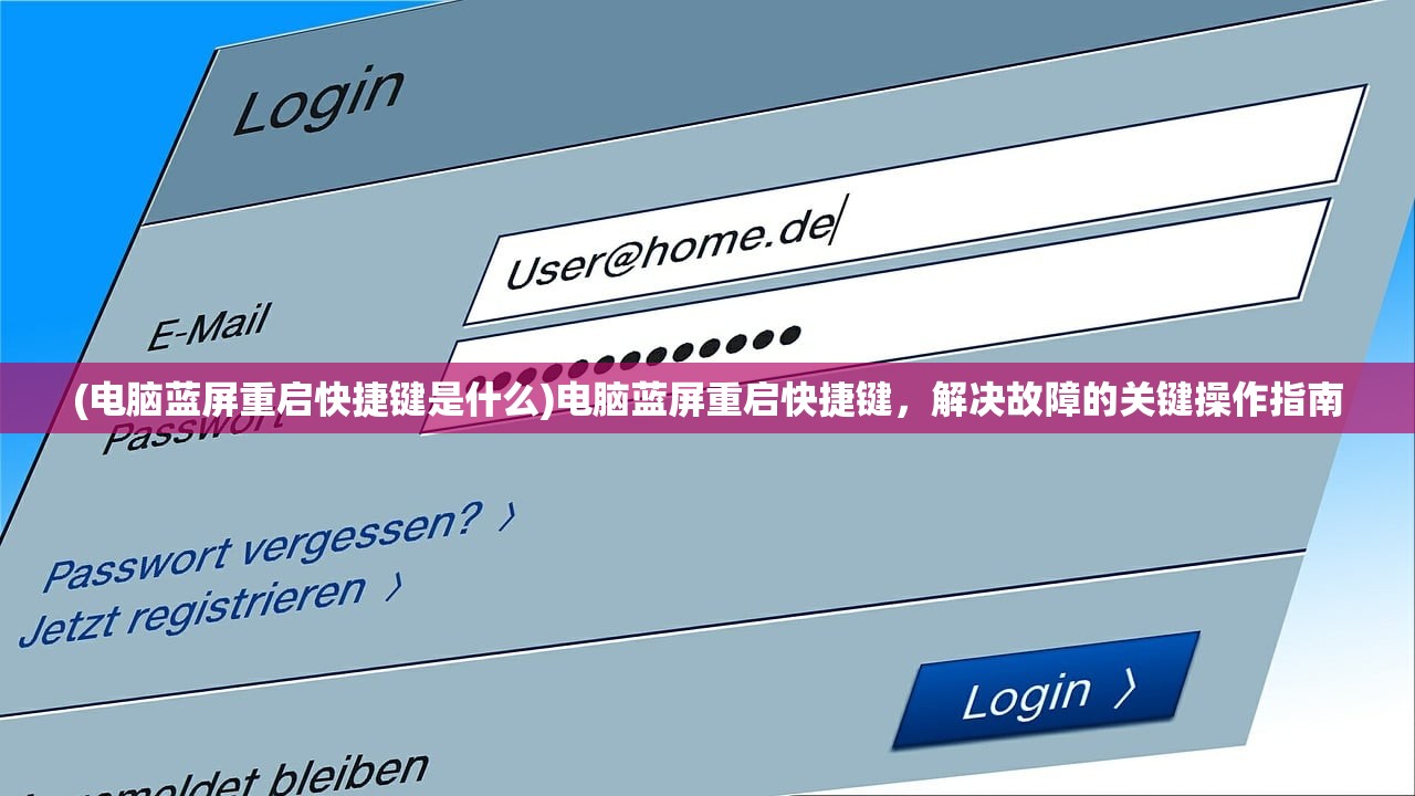 (电脑蓝屏重启快捷键是什么)电脑蓝屏重启快捷键，解决故障的关键操作指南