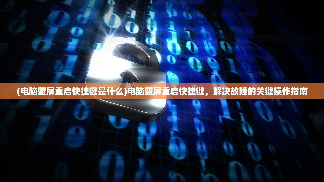(电脑蓝屏重启快捷键是什么)电脑蓝屏重启快捷键，解决故障的关键操作指南