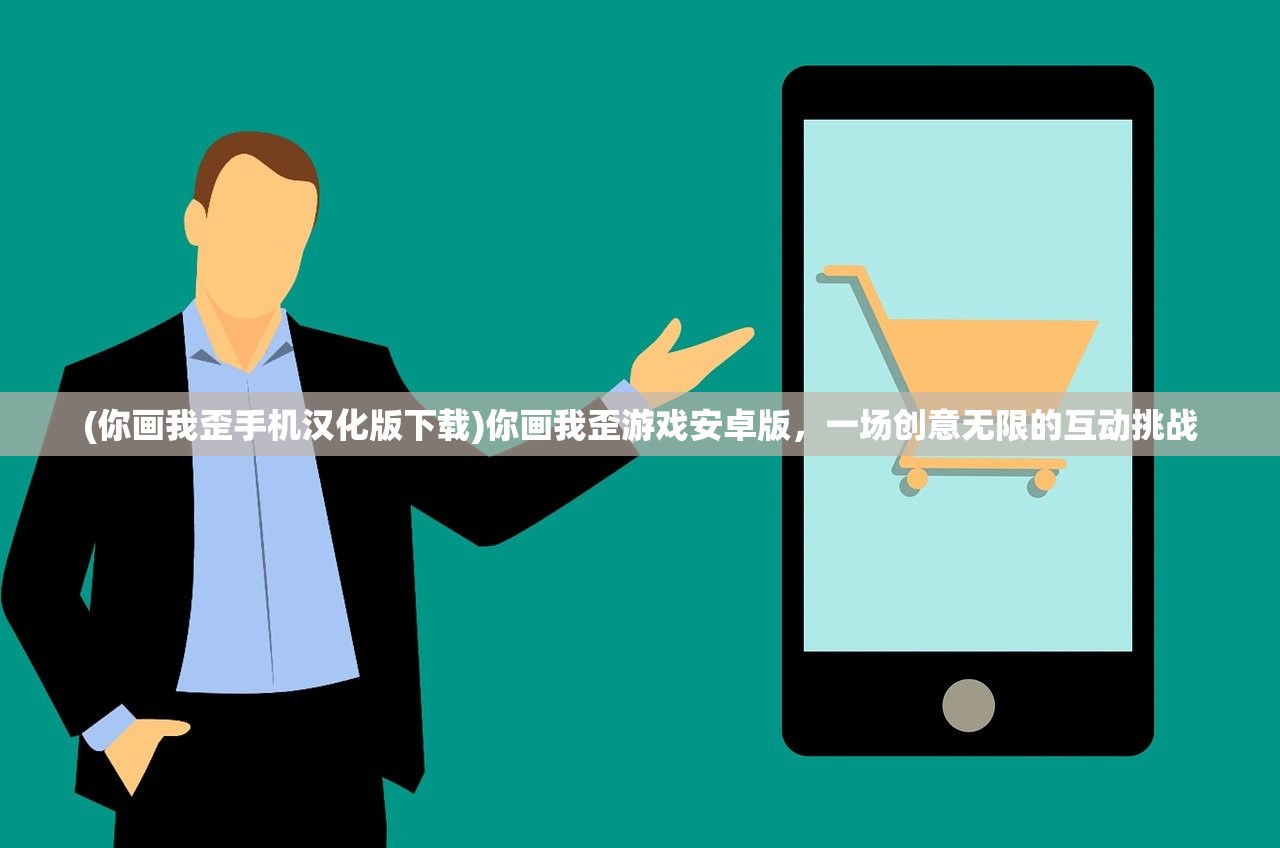 (你画我歪手机汉化版下载)你画我歪游戏安卓版，一场创意无限的互动挑战