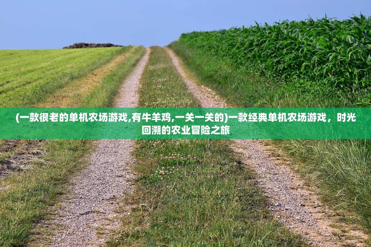 (一款很老的单机农场游戏,有牛羊鸡,一关一关的)一款经典单机农场游戏，时光回溯的农业冒险之旅