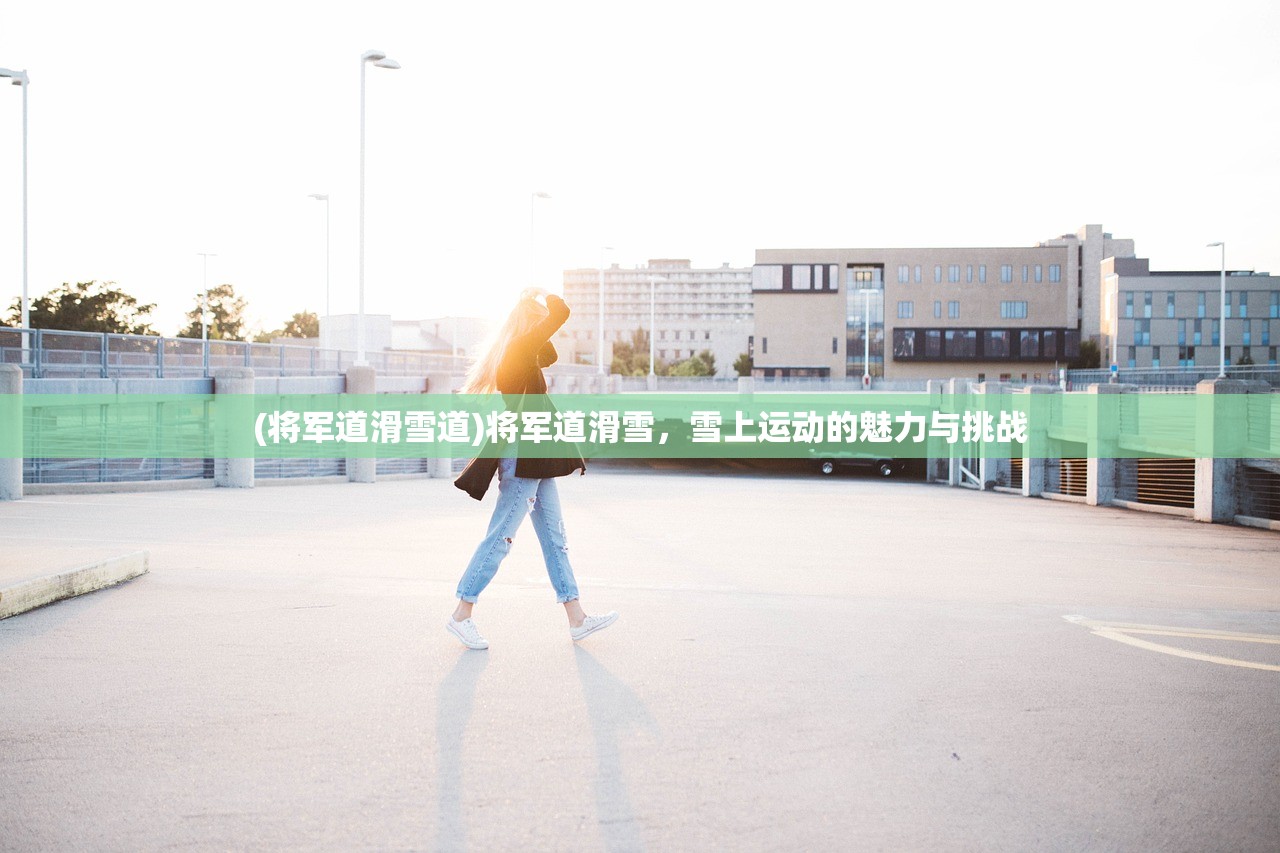 (将军道滑雪道)将军道滑雪，雪上运动的魅力与挑战