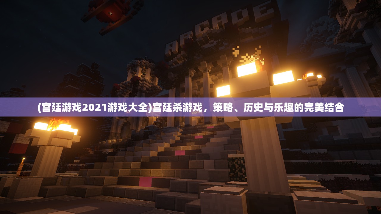 (宫廷游戏2021游戏大全)宫廷杀游戏，策略、历史与乐趣的完美结合