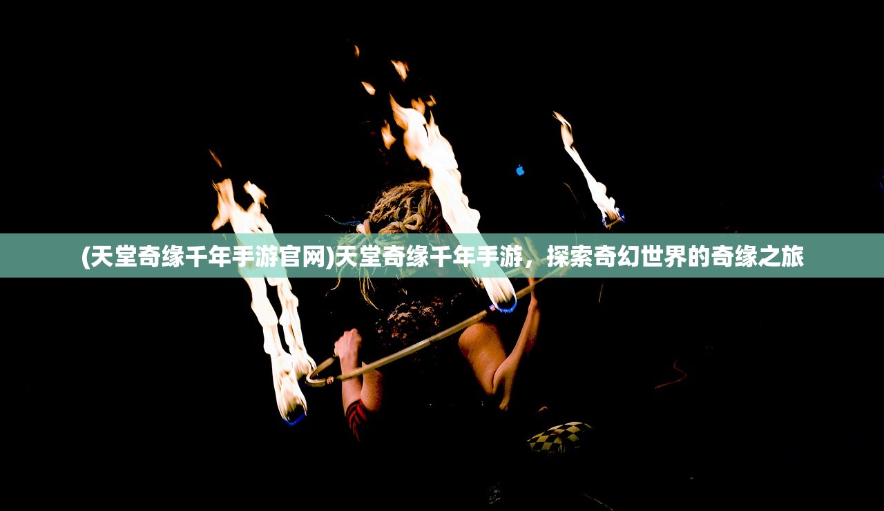 (天堂奇缘千年手游官网)天堂奇缘千年手游，探索奇幻世界的奇缘之旅