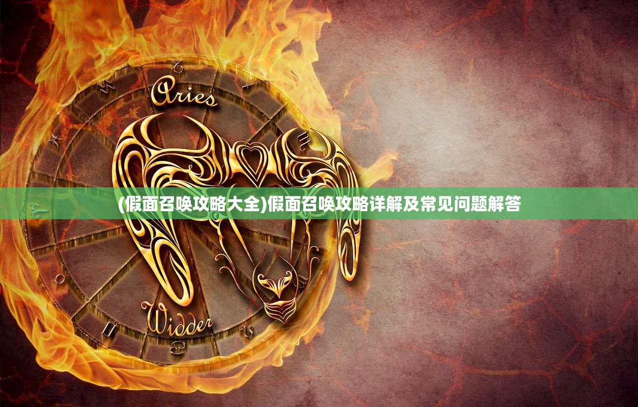 (假面召唤攻略大全)假面召唤攻略详解及常见问题解答