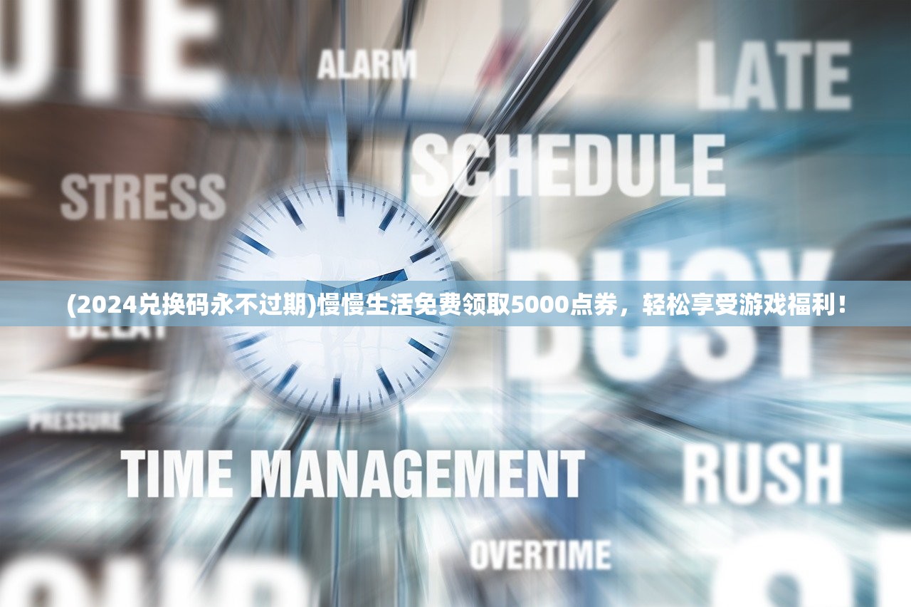 (2024兑换码永不过期)慢慢生活免费领取5000点券，轻松享受游戏福利！