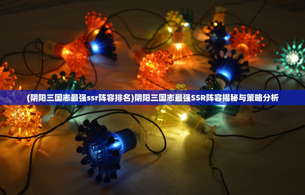 (阴阳三国志最强ssr阵容排名)阴阳三国志最强SSR阵容揭秘与策略分析