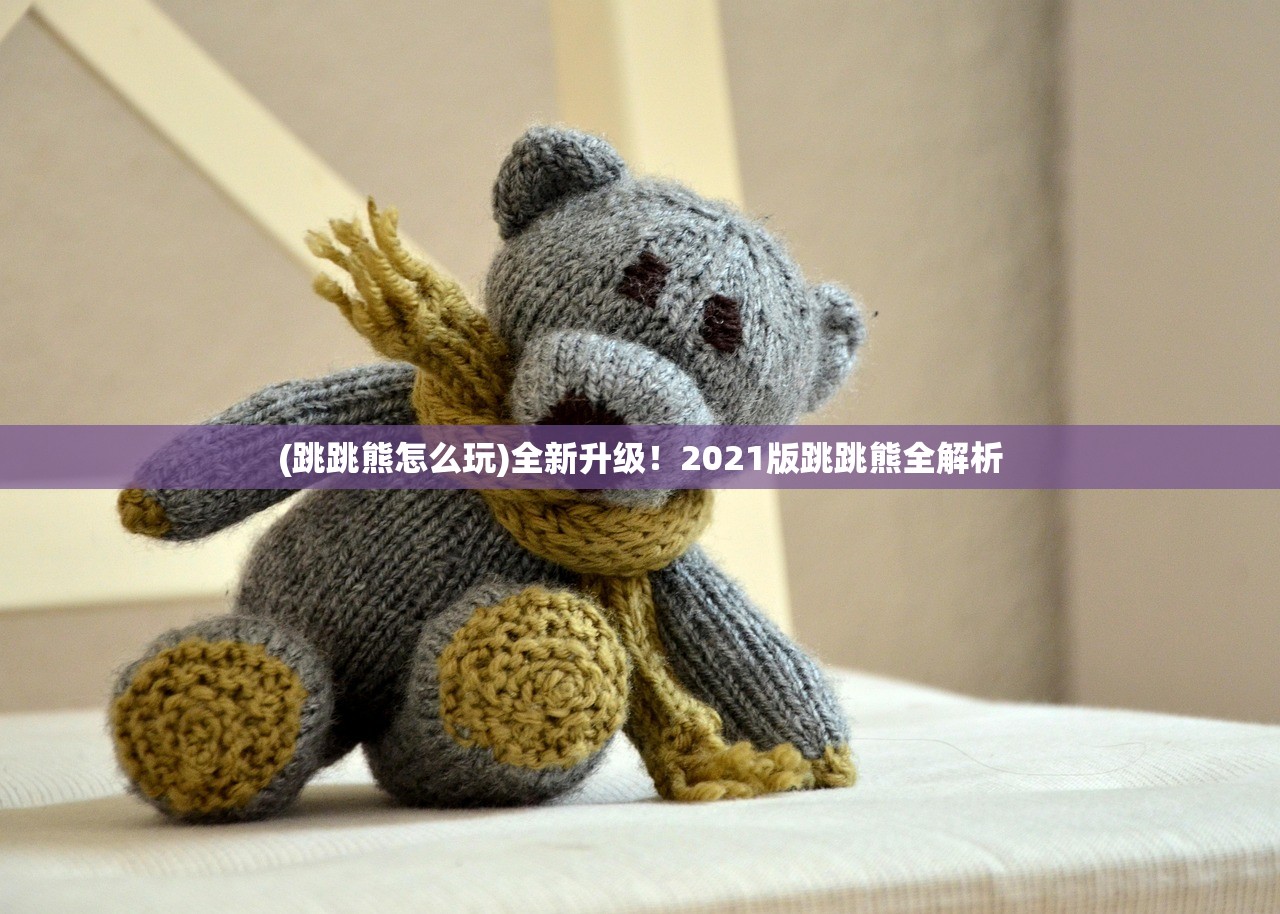 (跳跳熊怎么玩)全新升级！2021版跳跳熊全解析