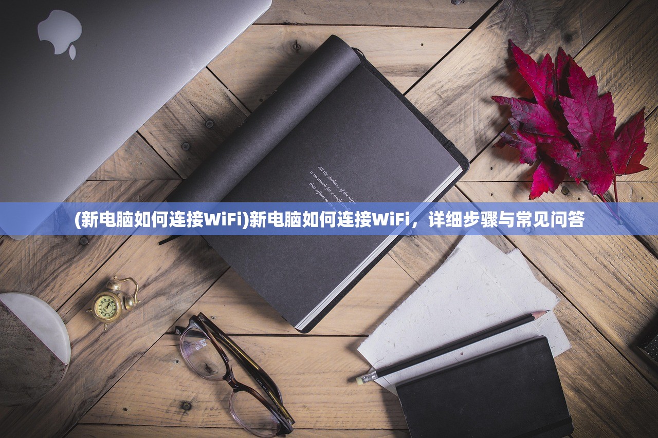 (新电脑如何连接WiFi)新电脑如何连接WiFi，详细步骤与常见问答