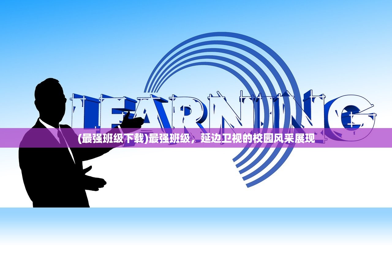 (最强班级下载)最强班级，延边卫视的校园风采展现