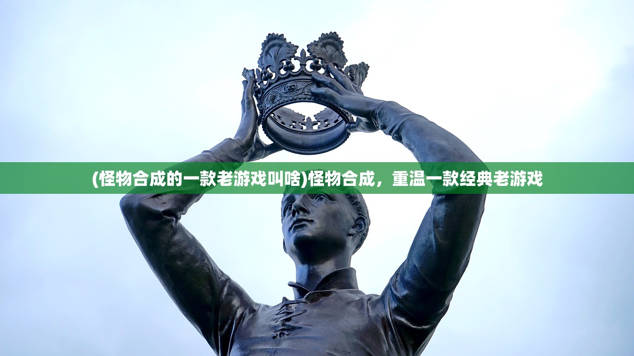 (怪物合成的一款老游戏叫啥)怪物合成，重温一款经典老游戏