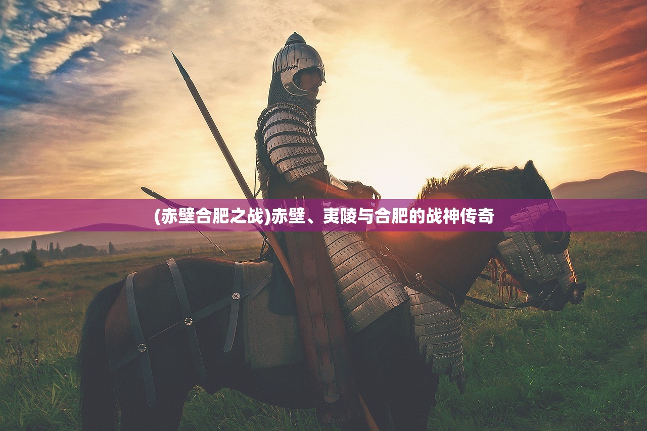 (赤壁合肥之战)赤壁、夷陵与合肥的战神传奇