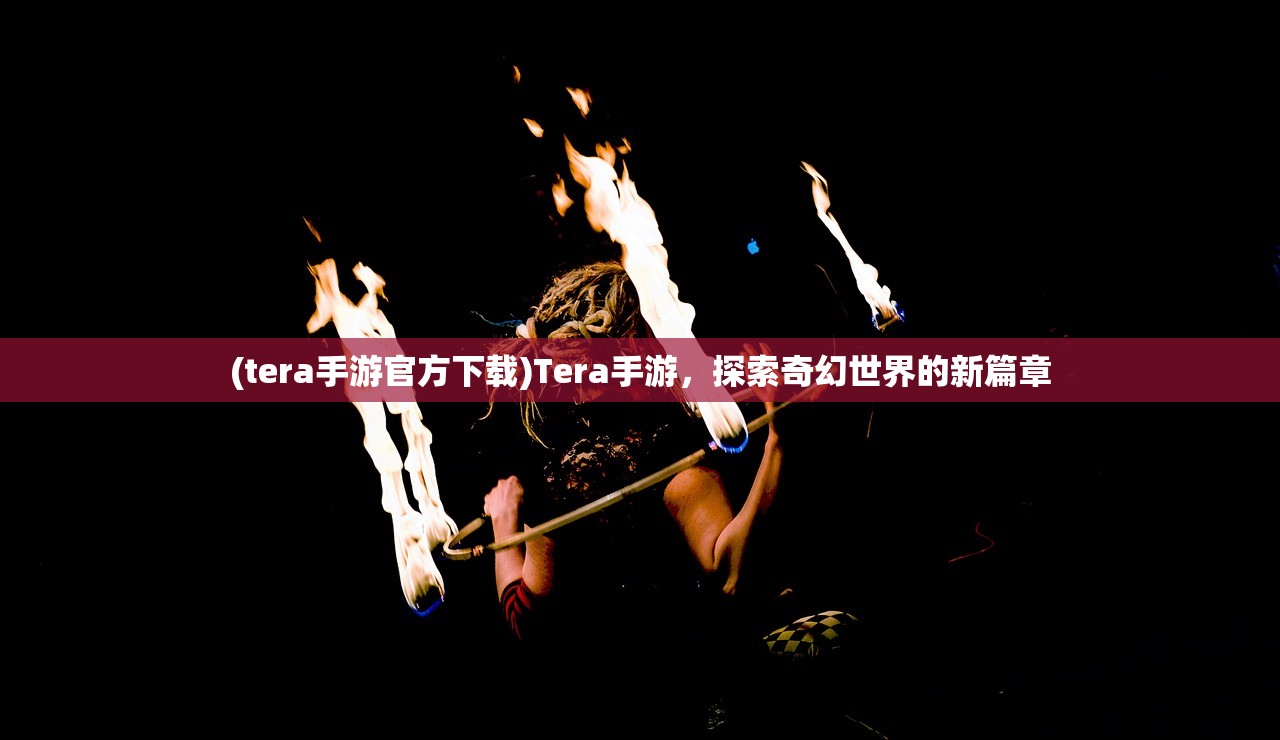(tera手游官方下载)Tera手游，探索奇幻世界的新篇章