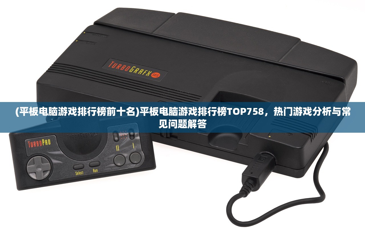 (平板电脑游戏排行榜前十名)平板电脑游戏排行榜TOP758，热门游戏分析与常见问题解答