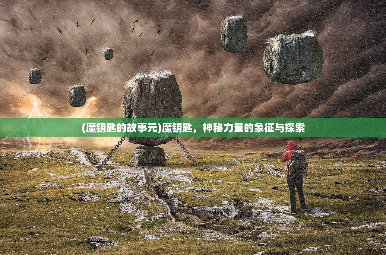 (魔钥匙的故事元)魔钥匙，神秘力量的象征与探索
