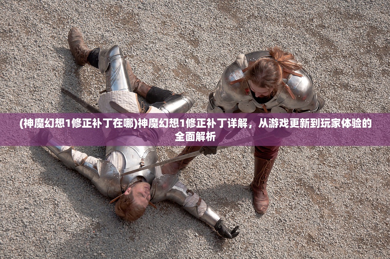 (神魔幻想1修正补丁在哪)神魔幻想1修正补丁详解，从游戏更新到玩家体验的全面解析