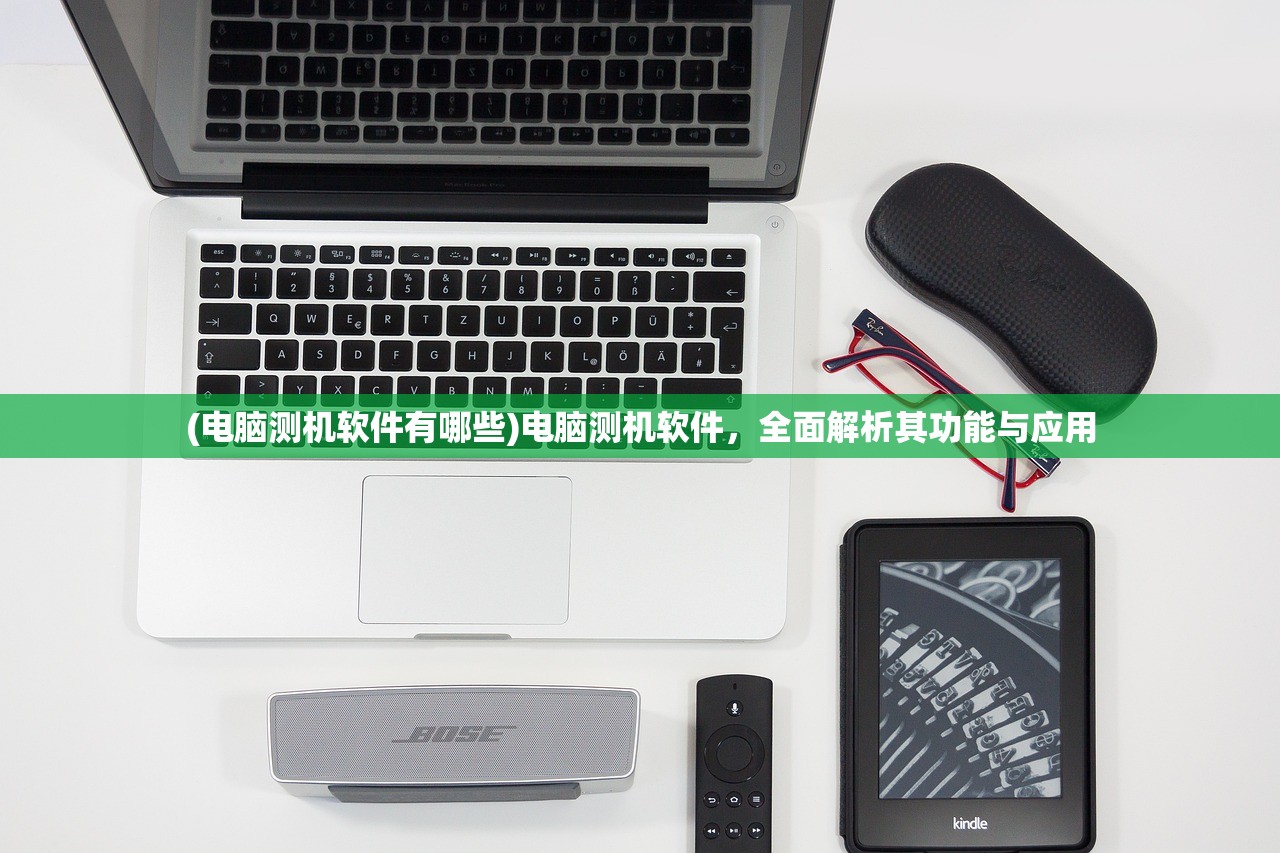 (电脑测机软件有哪些)电脑测机软件，全面解析其功能与应用
