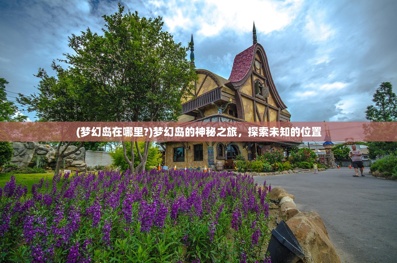 (梦幻岛在哪里?)梦幻岛的神秘之旅，探索未知的位置