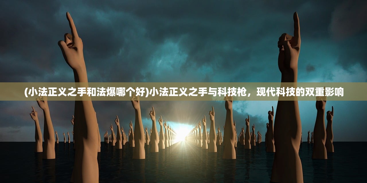 (小法正义之手和法爆哪个好)小法正义之手与科技枪，现代科技的双重影响