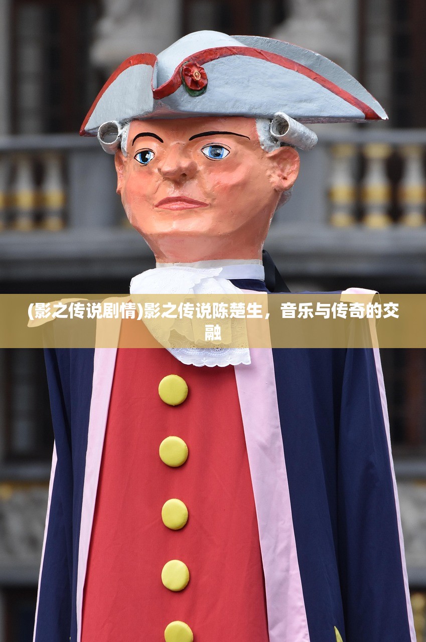 (影之传说剧情)影之传说陈楚生，音乐与传奇的交融