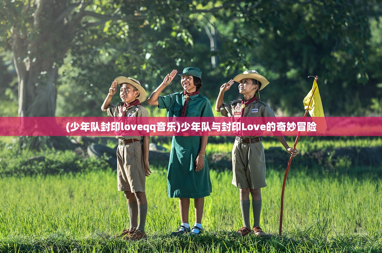 (少年队封印loveqq音乐)少年队与封印Love的奇妙冒险