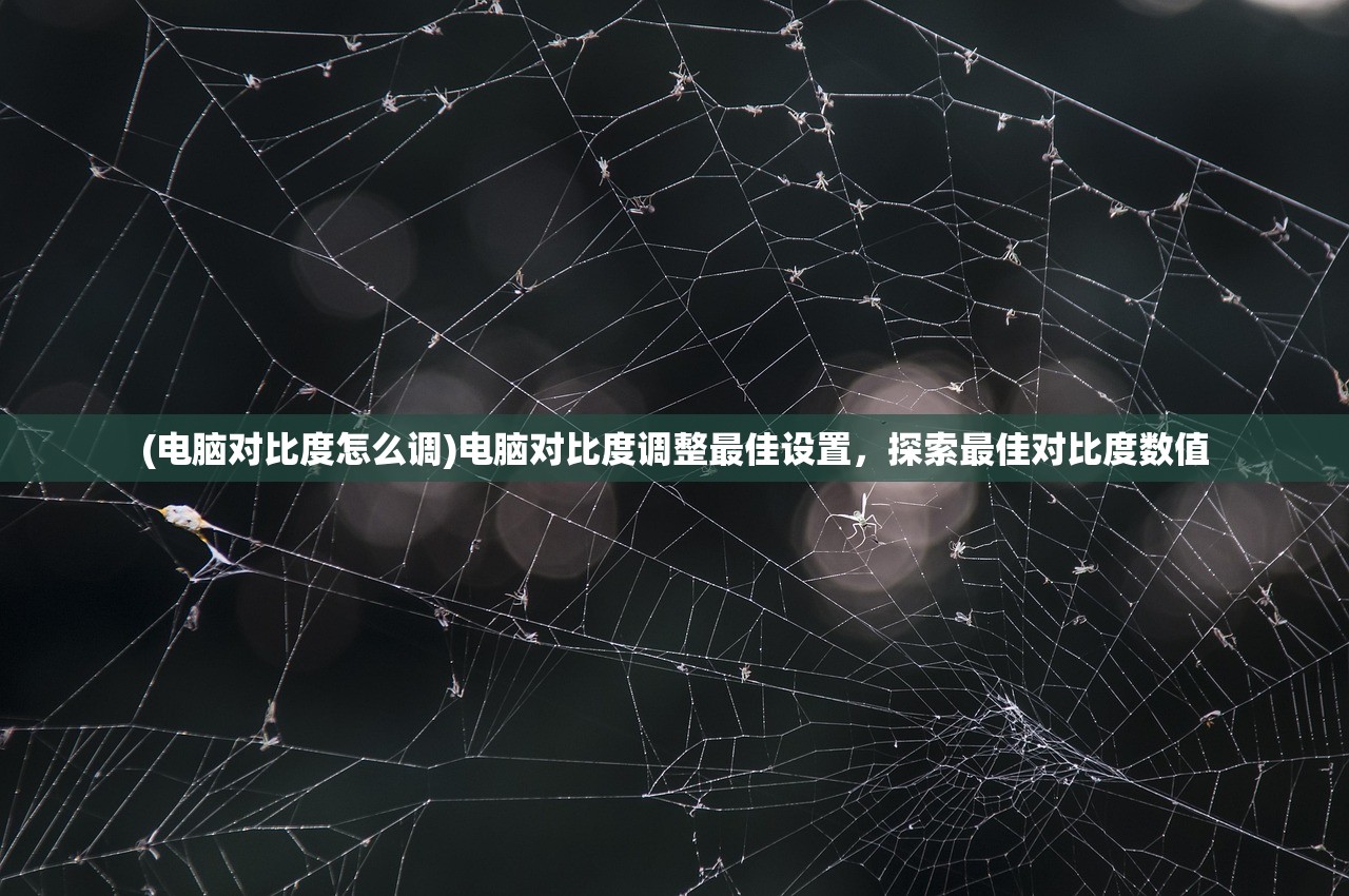 (电脑对比度怎么调)电脑对比度调整最佳设置，探索最佳对比度数值