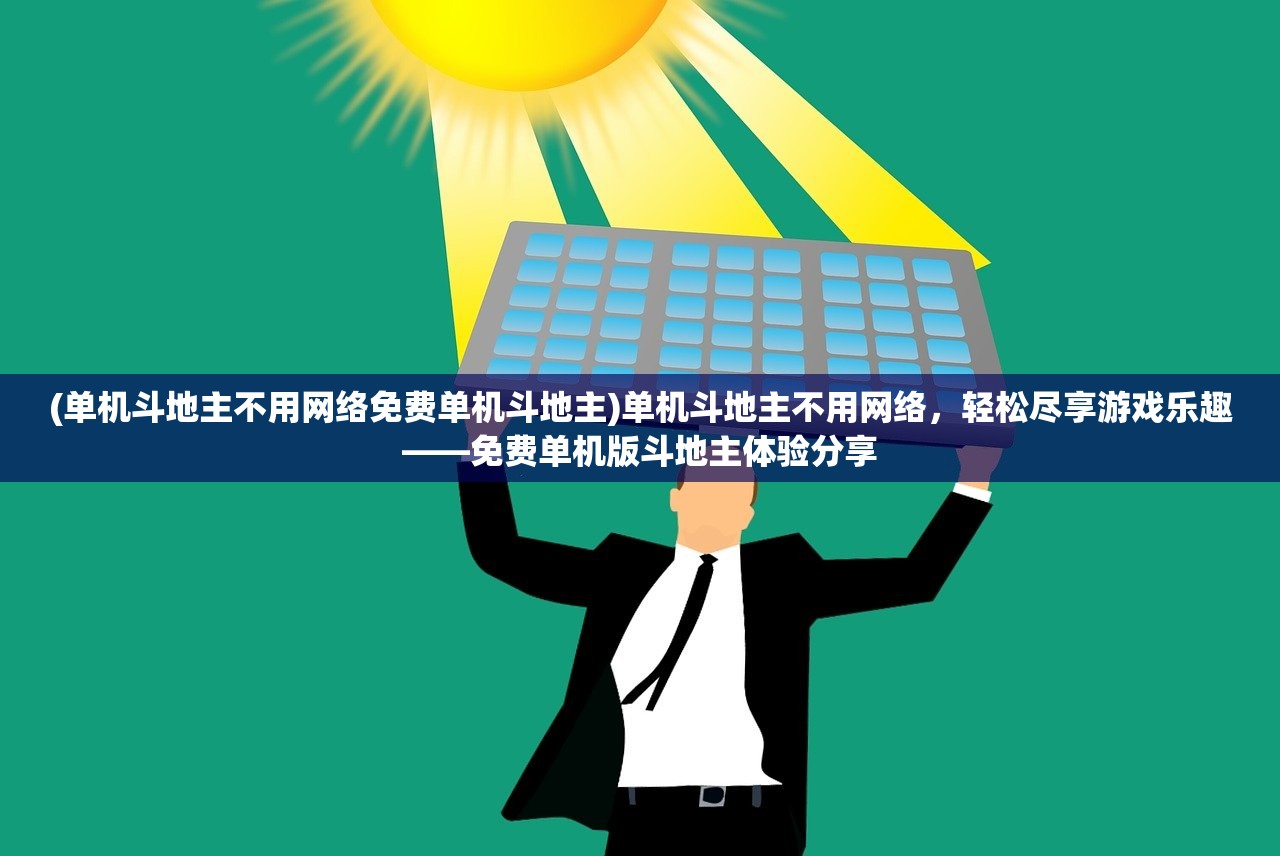 (单机斗地主不用网络免费单机斗地主)单机斗地主不用网络，轻松尽享游戏乐趣——免费单机版斗地主体验分享