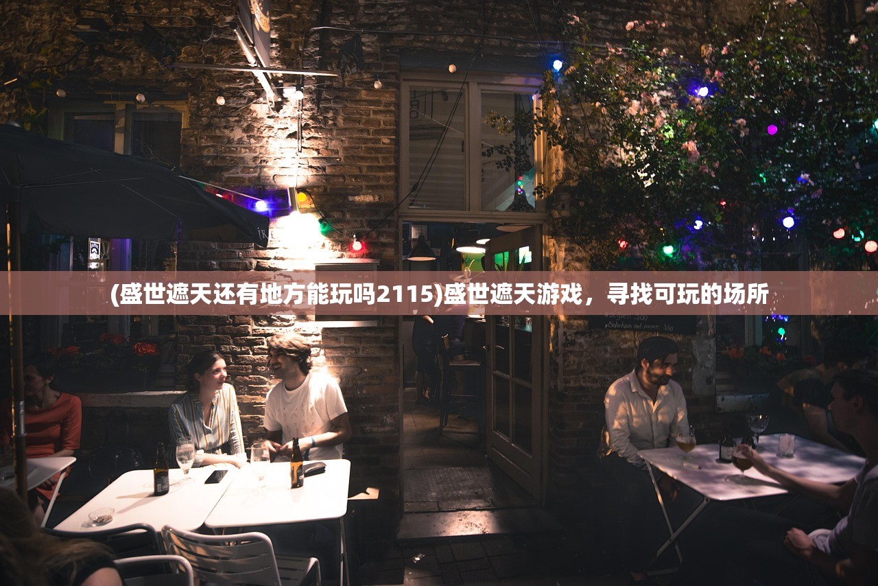 (盛世遮天还有地方能玩吗2115)盛世遮天游戏，寻找可玩的场所