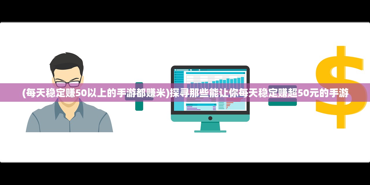 (每天稳定赚50以上的手游都赚米)探寻那些能让你每天稳定赚超50元的手游