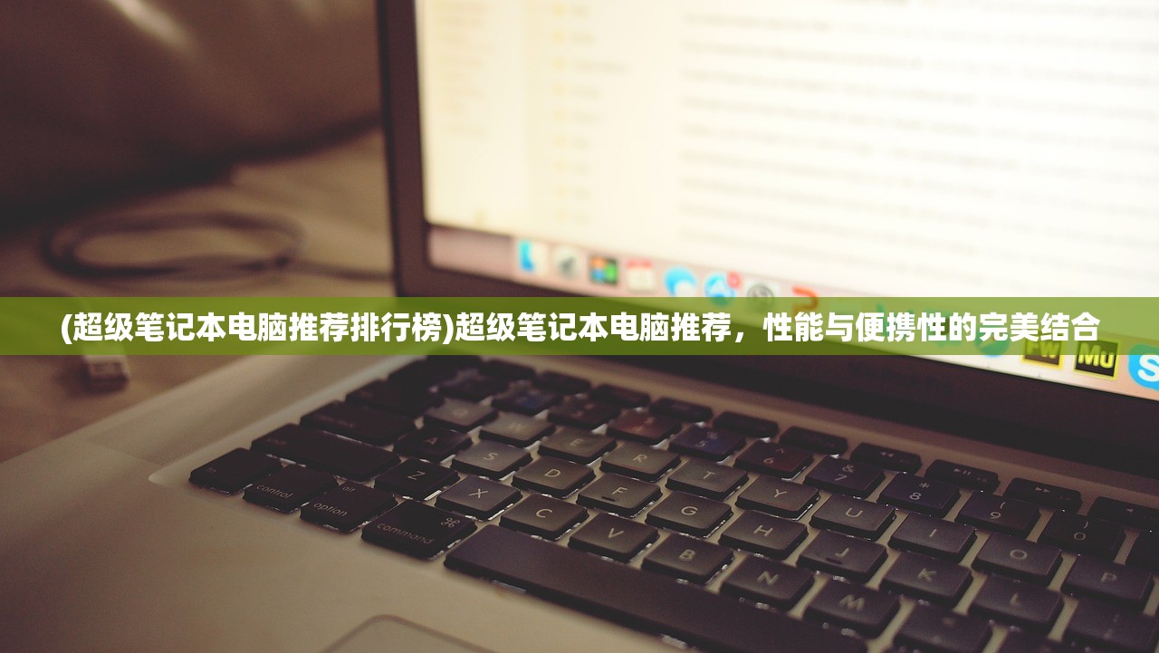 (超级笔记本电脑推荐排行榜)超级笔记本电脑推荐，性能与便携性的完美结合