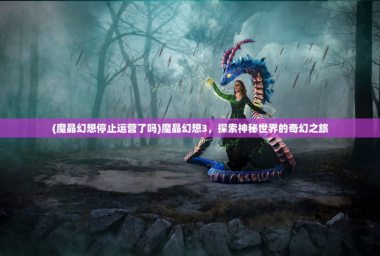 (魔晶幻想停止运营了吗)魔晶幻想3，探索神秘世界的奇幻之旅