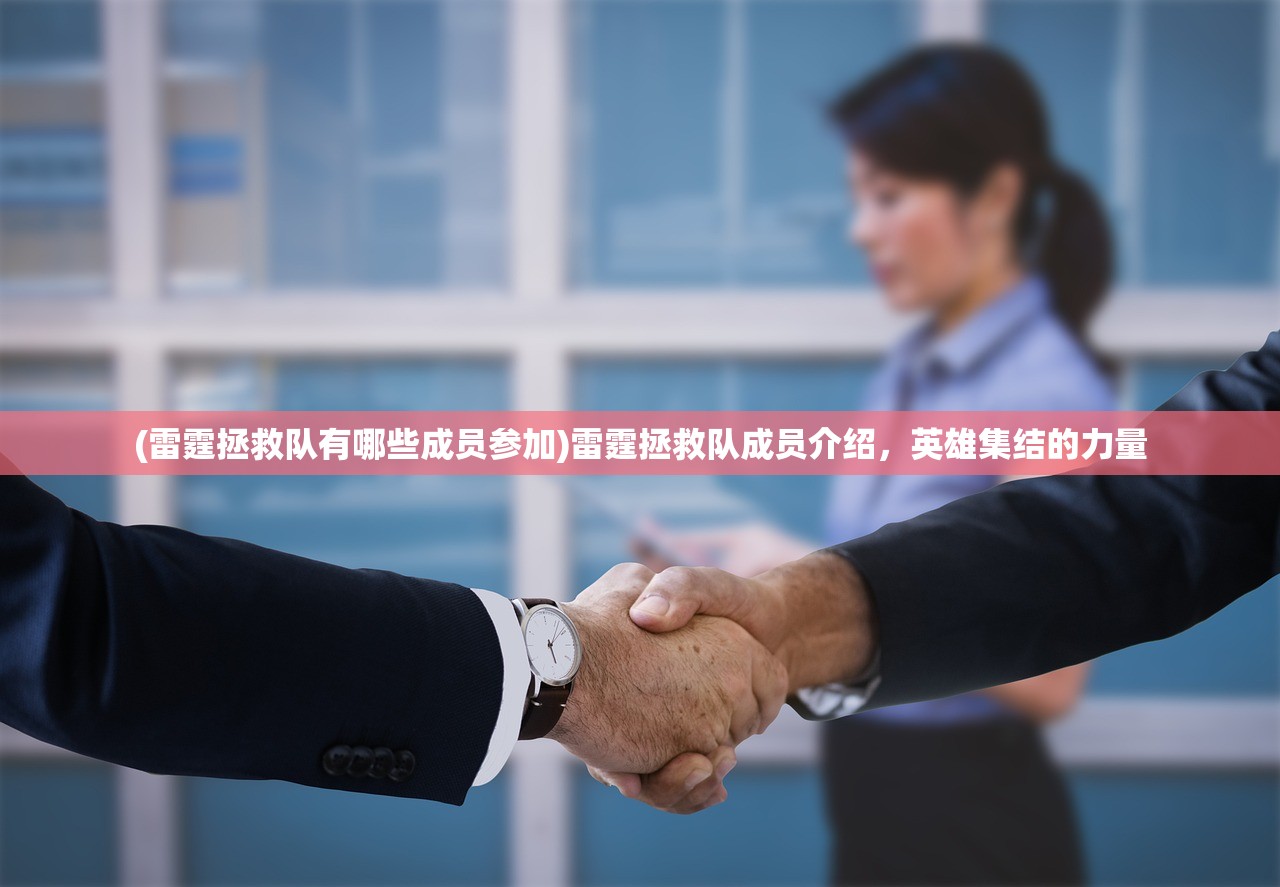 (雷霆拯救队有哪些成员参加)雷霆拯救队成员介绍，英雄集结的力量