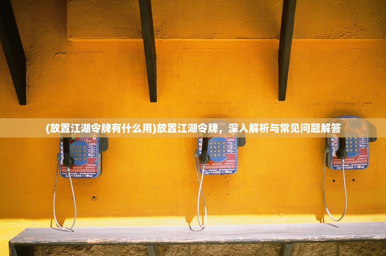 (放置江湖令牌有什么用)放置江湖令牌，深入解析与常见问题解答