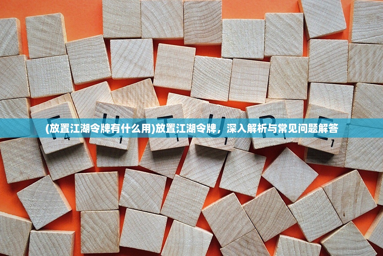 (放置江湖令牌有什么用)放置江湖令牌，深入解析与常见问题解答