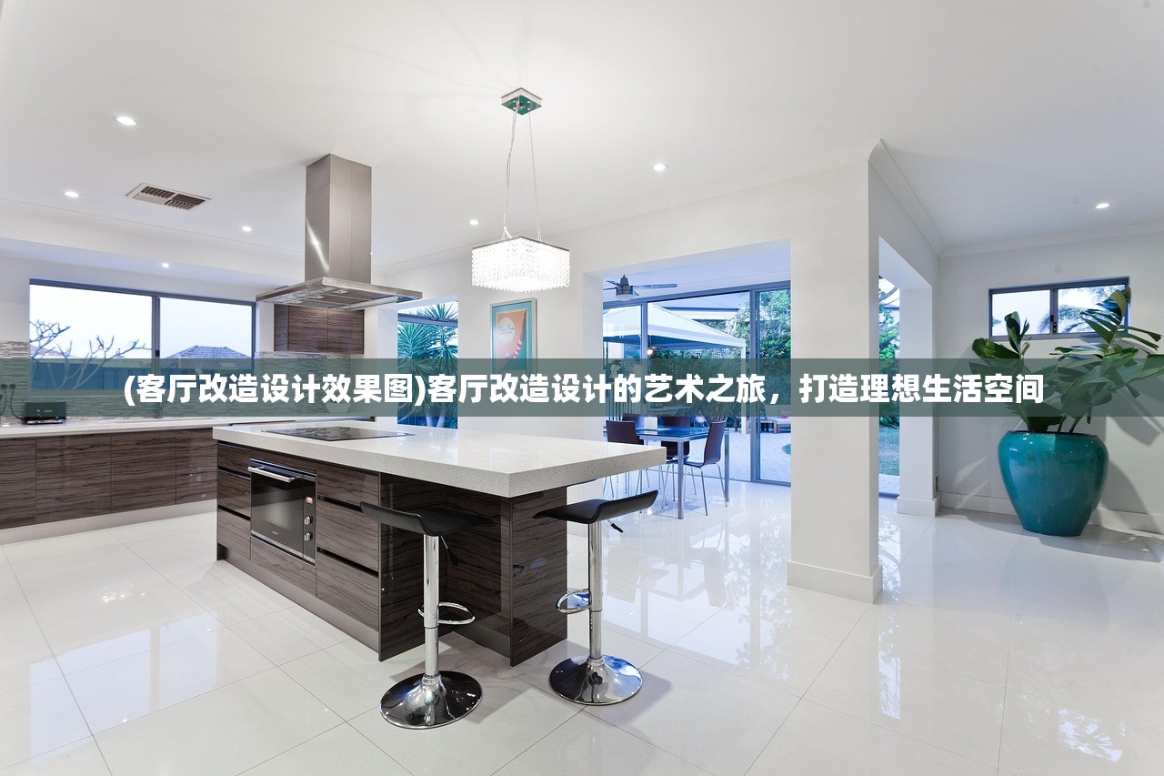 (客厅改造设计效果图)客厅改造设计的艺术之旅，打造理想生活空间