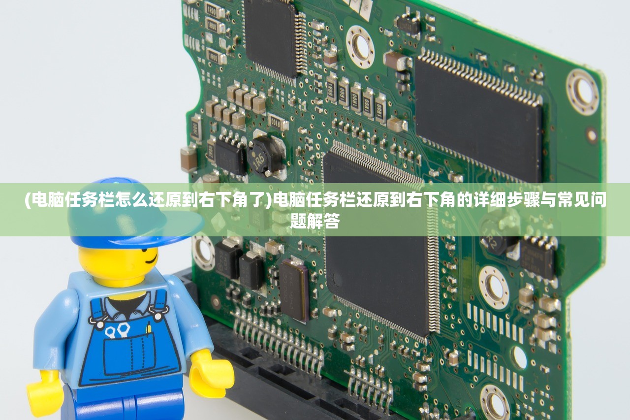 (电脑任务栏怎么还原到右下角了)电脑任务栏还原到右下角的详细步骤与常见问题解答