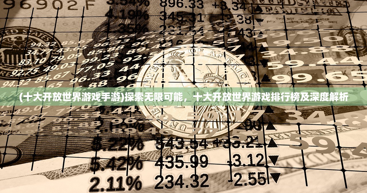 (十大开放世界游戏手游)探索无限可能，十大开放世界游戏排行榜及深度解析