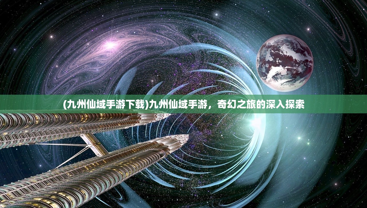 (九州仙域手游下载)九州仙域手游，奇幻之旅的深入探索