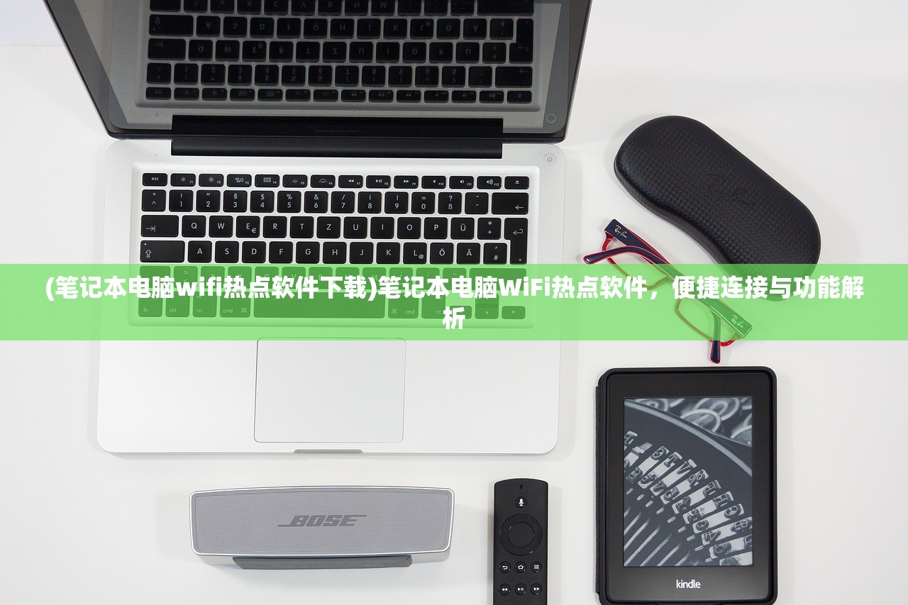 (笔记本电脑wifi热点软件下载)笔记本电脑WiFi热点软件，便捷连接与功能解析