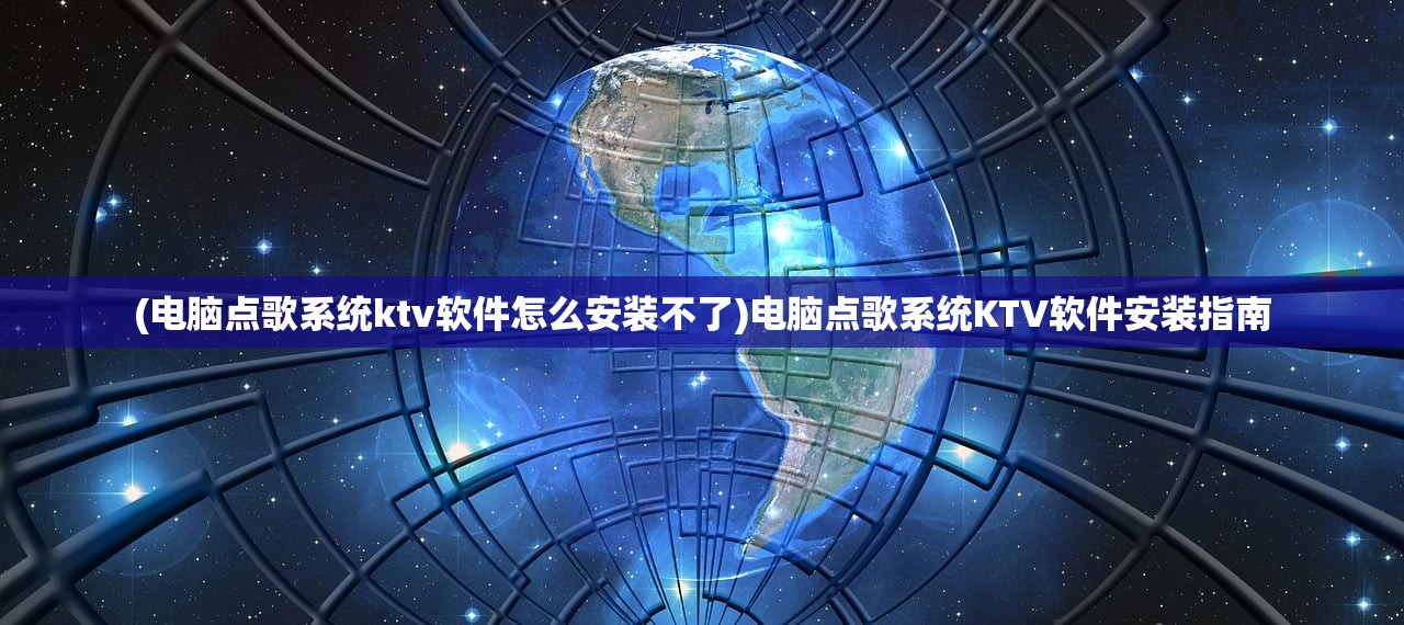 (电脑点歌系统ktv软件怎么安装不了)电脑点歌系统KTV软件安装指南