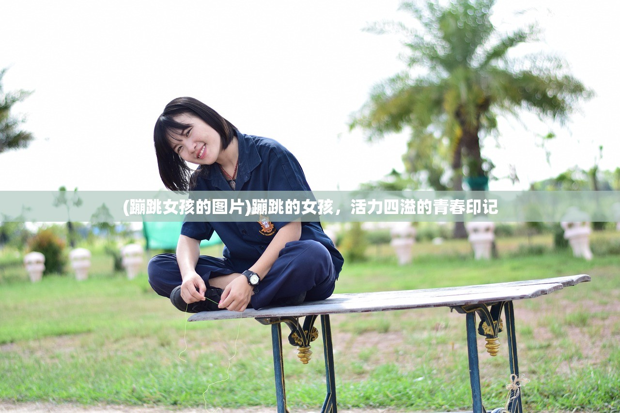 (蹦跳女孩的图片)蹦跳的女孩，活力四溢的青春印记