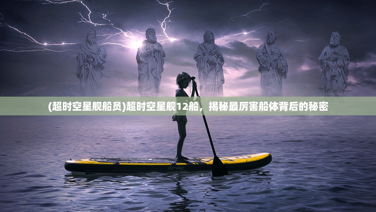 (超时空星舰船员)超时空星舰12船，揭秘最厉害船体背后的秘密