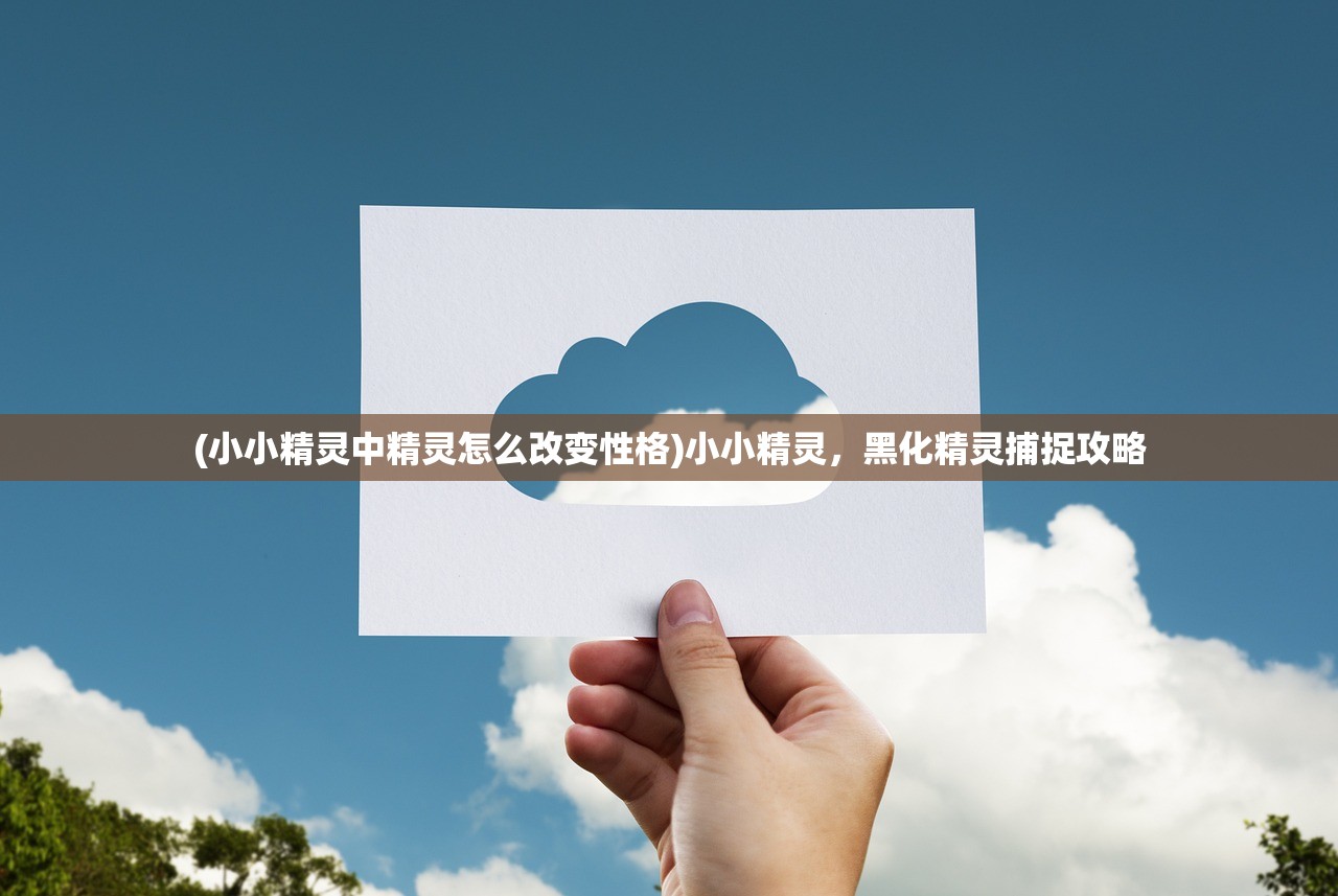 (小小精灵中精灵怎么改变性格)小小精灵，黑化精灵捕捉攻略