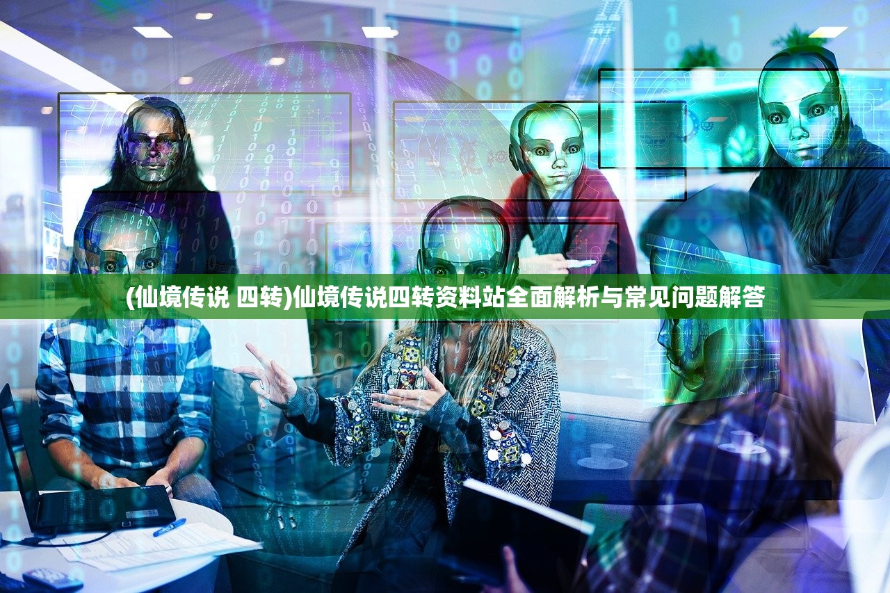 (仙境传说 四转)仙境传说四转资料站全面解析与常见问题解答