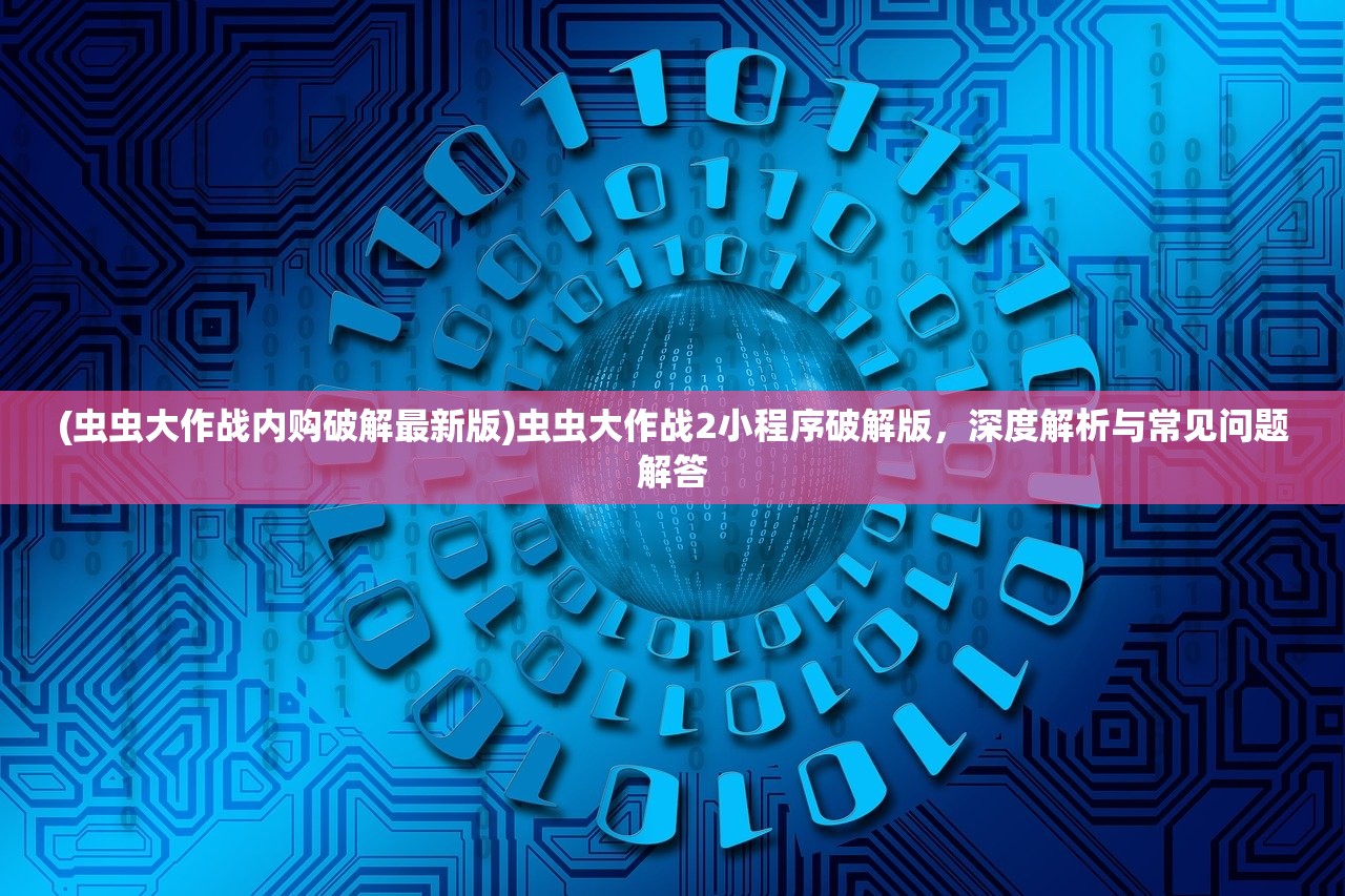 (虫虫大作战内购破解最新版)虫虫大作战2小程序破解版，深度解析与常见问题解答