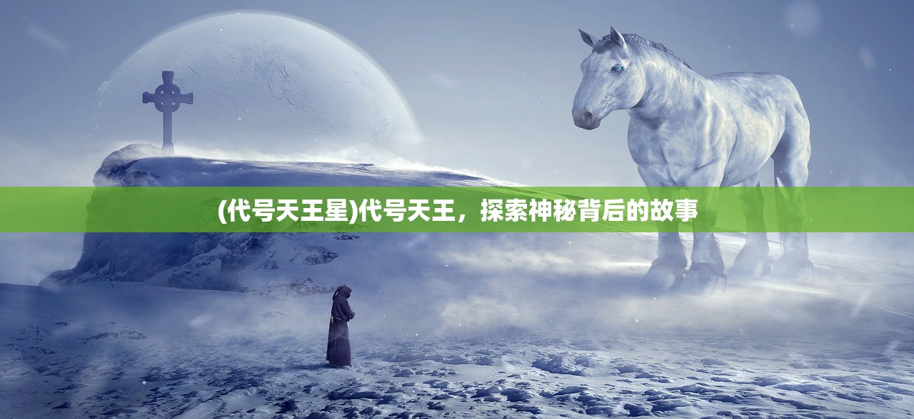 (代号天王星)代号天王，探索神秘背后的故事