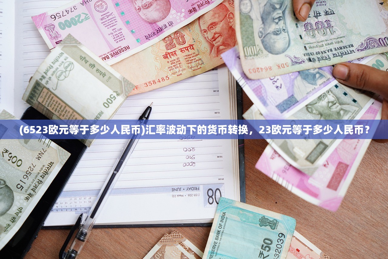 (6523欧元等于多少人民币)汇率波动下的货币转换，23欧元等于多少人民币？